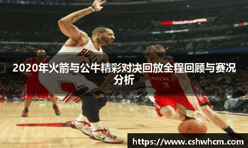 2020年火箭与公牛精彩对决回放全程回顾与赛况分析