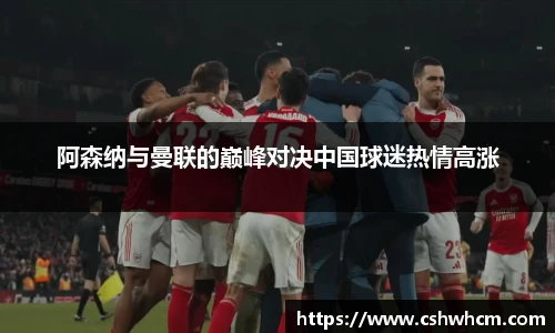 阿森纳与曼联的巅峰对决中国球迷热情高涨