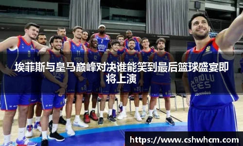 埃菲斯与皇马巅峰对决谁能笑到最后篮球盛宴即将上演