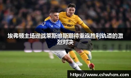 埃弗顿主场迎战莱斯维斯期待重返胜利轨道的激烈对决