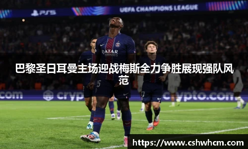 巴黎圣日耳曼主场迎战梅斯全力争胜展现强队风范